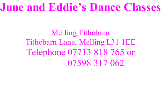 June and Eddie’s Dance Classes  Melling Tithebarn Tithebarn Lane, Melling L31 1EE Telephone 07713 818 765 or              07598 317 062